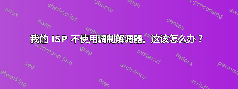 我的 ISP 不使用调制解调器。这该怎么办？