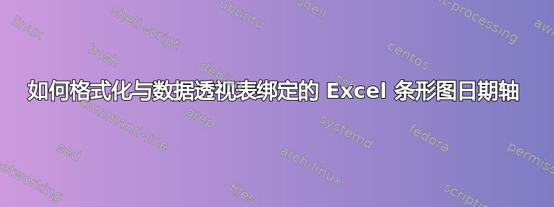 如何格式化与数据透视表绑定的 Excel 条形图日期轴