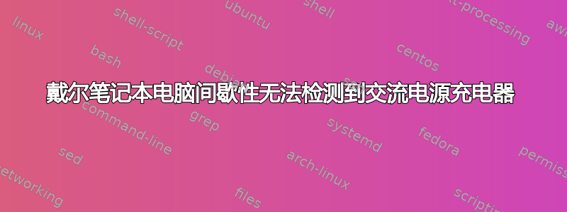 戴尔笔记本电脑间歇性无法检测到交流电源充电器