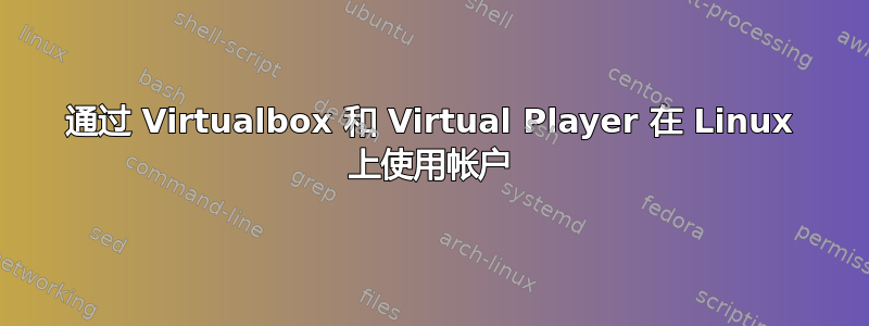 通过 Virtualbox 和 Virtual Player 在 Linux 上使用帐户