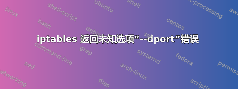 iptables 返回未知选项“--dport”错误