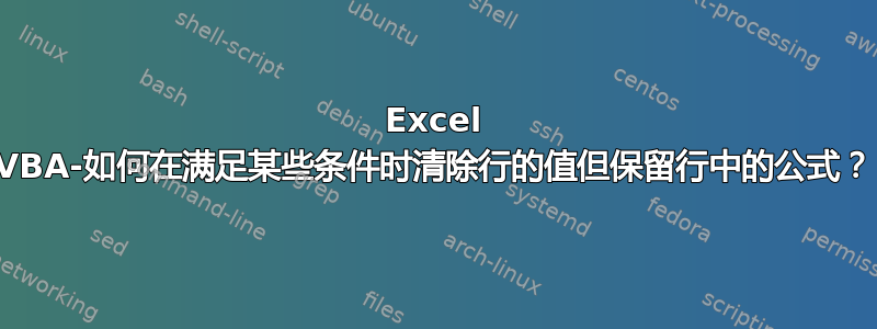 Excel VBA-如何在满足某些条件时清除行的值但保留行中的公式？