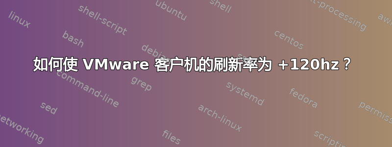 如何使 VMware 客户机的刷新率为 +120hz？