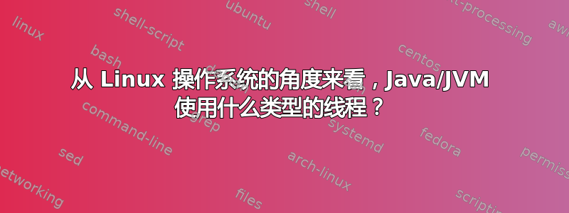 从 Linux 操作系统的角度来看，Java/JVM 使用什么类型的线程？