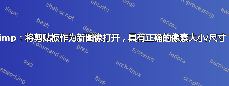 Gimp：将剪贴板作为新图像打开，具有正确的像素大小/尺寸？