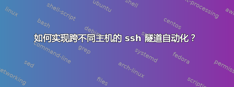 如何实现跨不同主机的 ssh 隧道自动化？