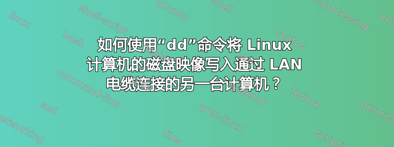 如何使用“dd”命令将 Linux 计算机的磁盘映像写入通过 LAN 电缆连接的另一台计算机？