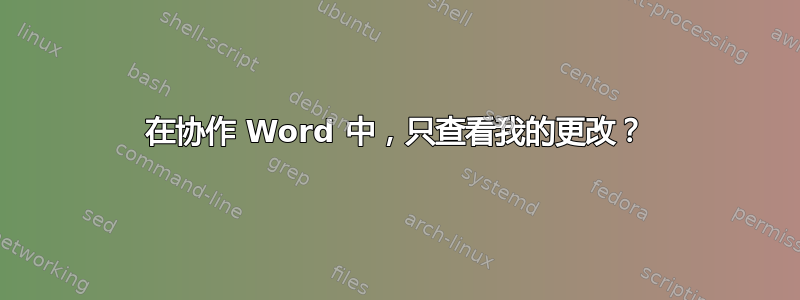 在协作 Word 中，只查看我的更改？