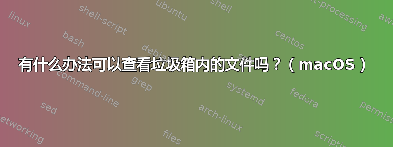 有什么办法可以查看垃圾箱内的文件吗？（macOS）