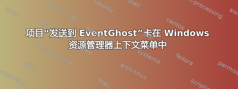 项目“发送到 EventGhost”卡在 Windows 资源管理器上下文菜单中