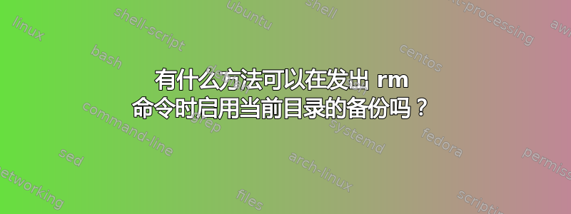 有什么方法可以在发出 rm 命令时启用当前目录的备份吗？