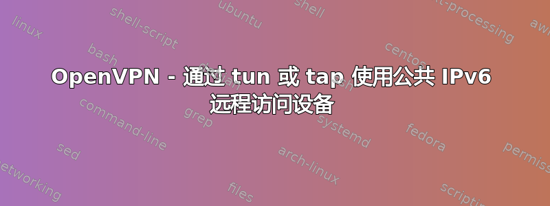 OpenVPN - 通过 tun 或 tap 使用公共 IPv6 远程访问设备