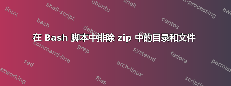 在 Bash 脚本中排除 zip 中的目录和文件