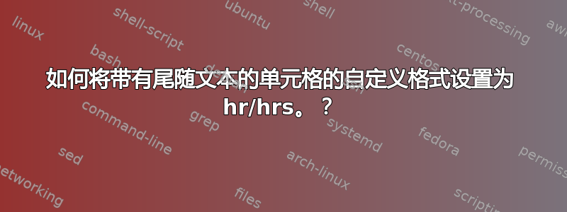 如何将带有尾随文本的单元格的自定义格式设置为 hr/hrs。？