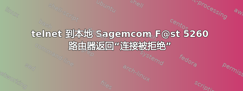 telnet 到本地 Sagemcom F@st 5260 路由器返回“连接被拒绝”