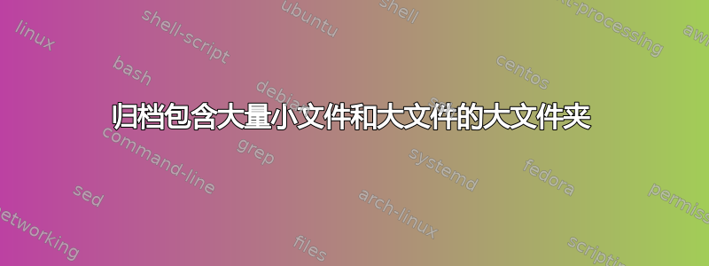 归档包含大量小文件和大文件的大文件夹