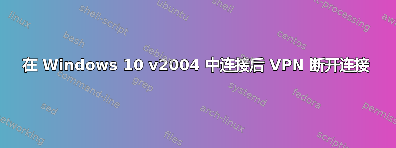 在 Windows 10 v2004 中连接后 VPN 断开连接