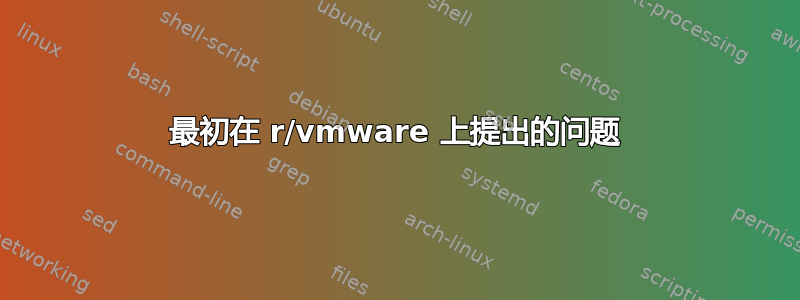 最初在 r/vmware 上提出的问题