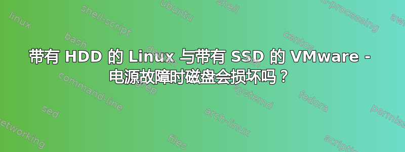 带有 HDD 的 Linux 与带有 SSD 的 VMware - 电源故障时磁盘会损坏吗？