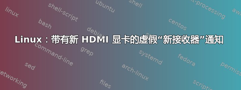 Linux：带有新 HDMI 显卡的虚假“新接收器”通知