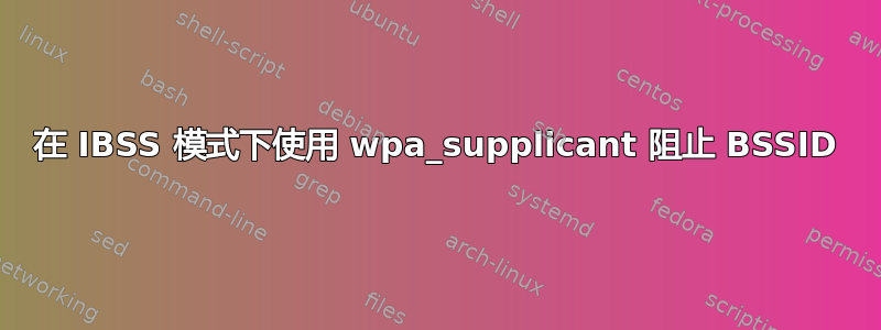 在 IBSS 模式下使用 wpa_supplicant 阻止 BSSID