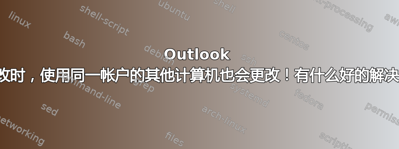 Outlook 视图：更改时，使用同一帐户的其他计算机也会更改！有什么好的解决方法吗？