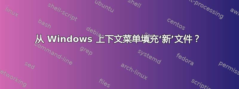 从 Windows 上下文菜单填充‘新’文件？