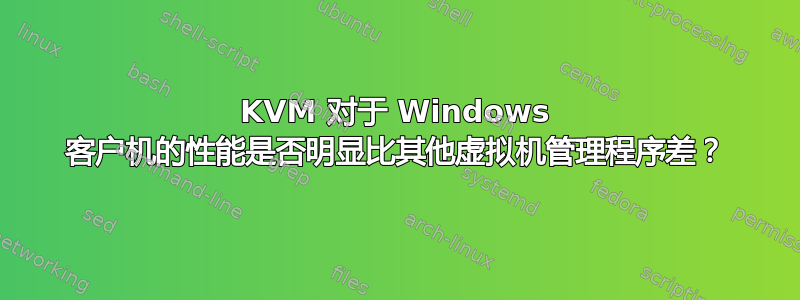 KVM 对于 Windows 客户机的性能是否明显比其他虚拟机管理程序差？