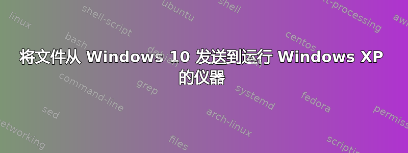 将文件从 Windows 10 发送到运行 Windows XP 的仪器