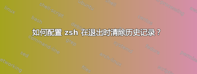 如何配置 zsh 在退出时清除历史记录？