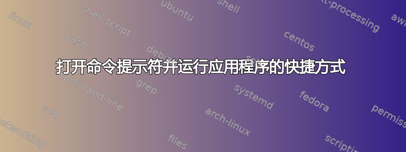 打开命令提示符并运行应用程序的快捷方式