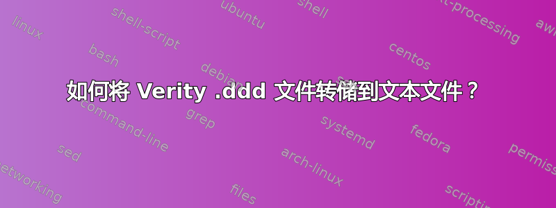 如何将 Verity .ddd 文件转储到文本文件？