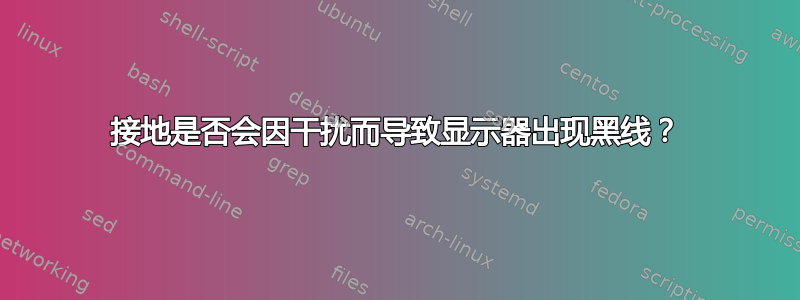 接地是否会因干扰而导致显示器出现黑线？