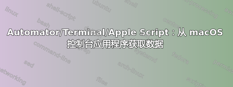 Automator/Terminal/Apple Script：从 macOS 控制台应用程序获取数据