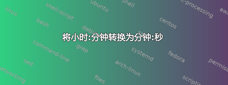 将小时:分钟转换为分钟:秒