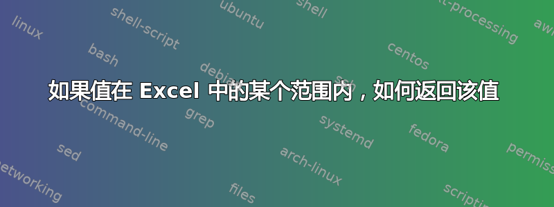 如果值在 Excel 中的某个范围内，如何返回该值