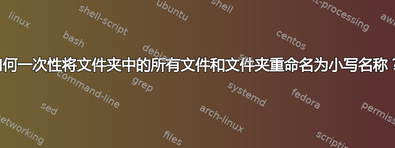 如何一次性将文件夹中的所有文件和文件夹重命名为小写名称？