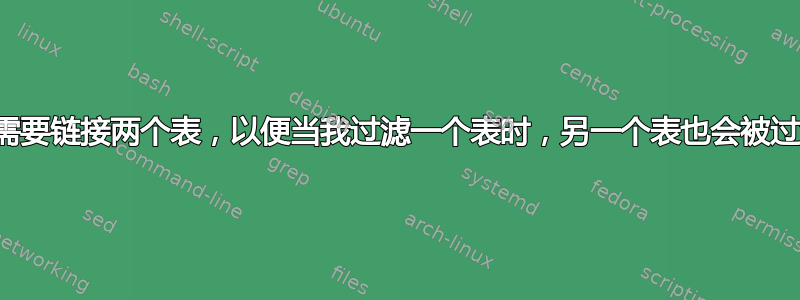 我需要链接两个表，以便当我过滤一个表时，另一个表也会被过滤