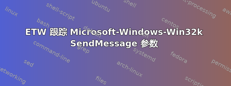 ETW 跟踪 Microsoft-Windows-Win32k SendMessage 参数