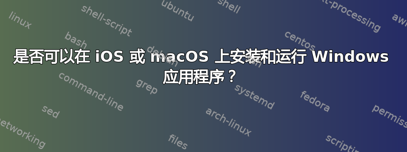 是否可以在 iOS 或 macOS 上安装和运行 Windows 应用程序？