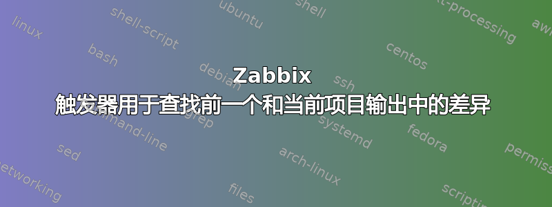 Zabbix 触发器用于查找前一个和当前项目输出中的差异