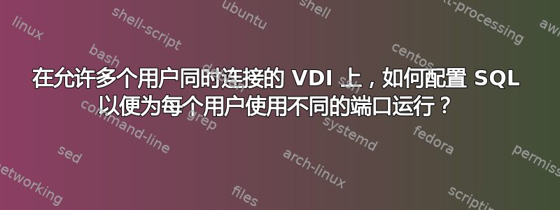 在允许多个用户同时连接的 VDI 上，如何配置 SQL 以便为每个用户使用不同的端口运行？