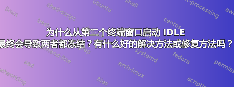 为什么从第二个终端窗口启动 IDLE 最终会导致两者都冻结？有什么好的解决方法或修复方法吗？