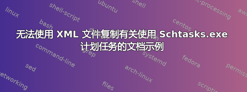 无法使用 XML 文件复制有关使用 Schtasks.exe 计划任务的文档示例