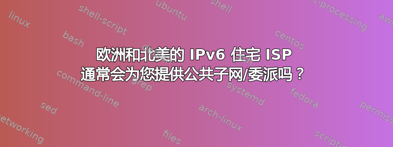 欧洲和北美的 IPv6 住宅 ISP 通常会为您提供公共子网/委派吗？