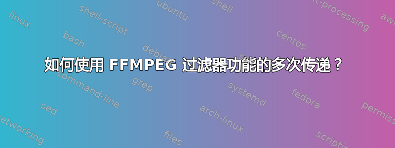 如何使用 FFMPEG 过滤器功能的多次传递？