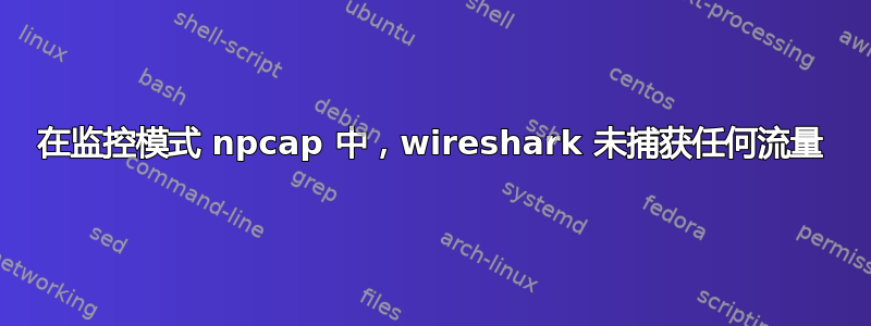 在监控模式 npcap 中，wireshark 未捕获任何流量