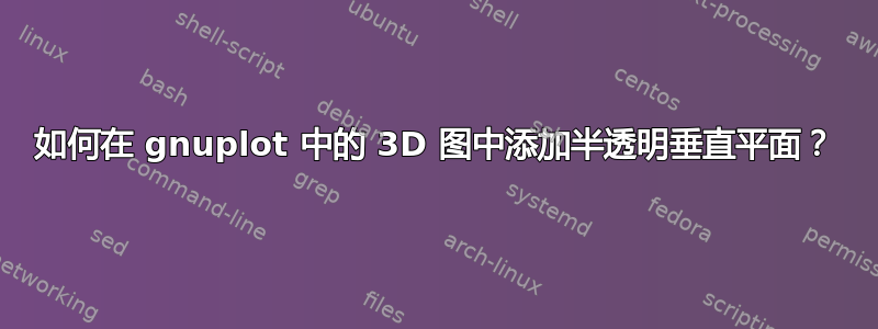 如何在 gnuplot 中的 3D 图中添加半透明垂直平面？