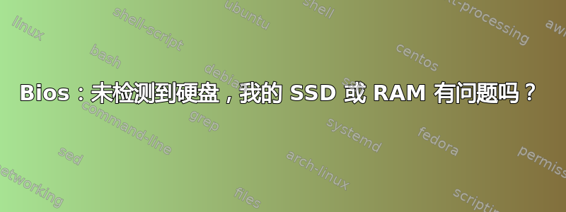 Bios：未检测到硬盘，我的 SSD 或 RAM 有问题吗？