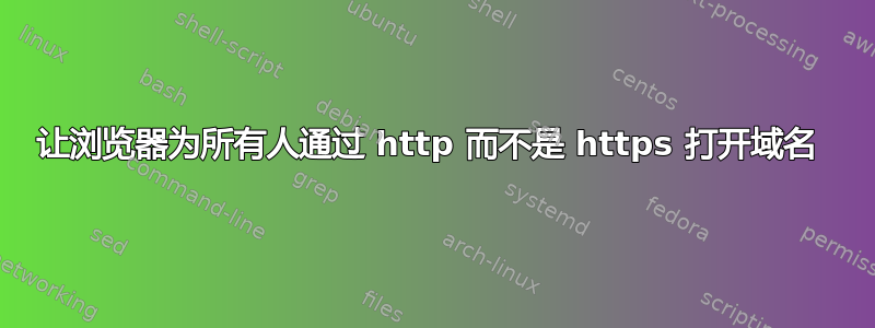 让浏览器为所有人通过 http 而不是 https 打开域名 